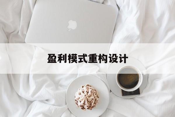盈利模式重构设计(盈利模式重构设计方案)龙岩市