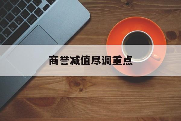 商誉减值尽调重点(商誉减值的上市公司)龙岩市