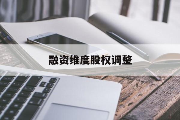 融资维度股权调整(融资维度股权调整方案)龙岩市